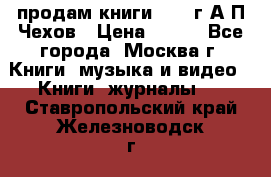 продам книги 1918 г.А.П.Чехов › Цена ­ 600 - Все города, Москва г. Книги, музыка и видео » Книги, журналы   . Ставропольский край,Железноводск г.